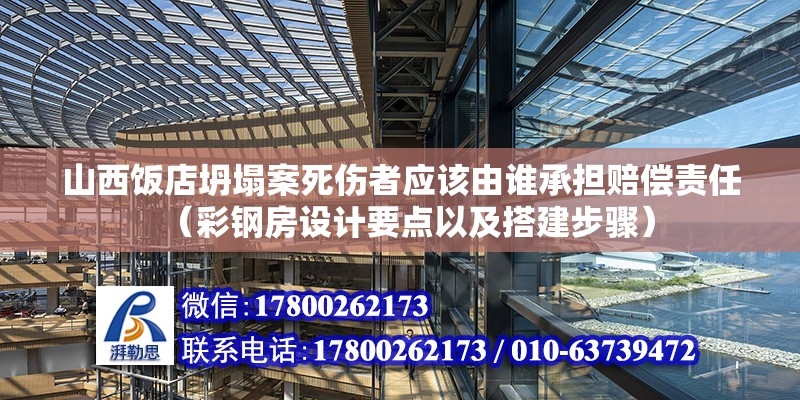 山西飯店坍塌案死傷者應該由誰承擔賠償責任（彩鋼房設計要點以及搭建步驟）