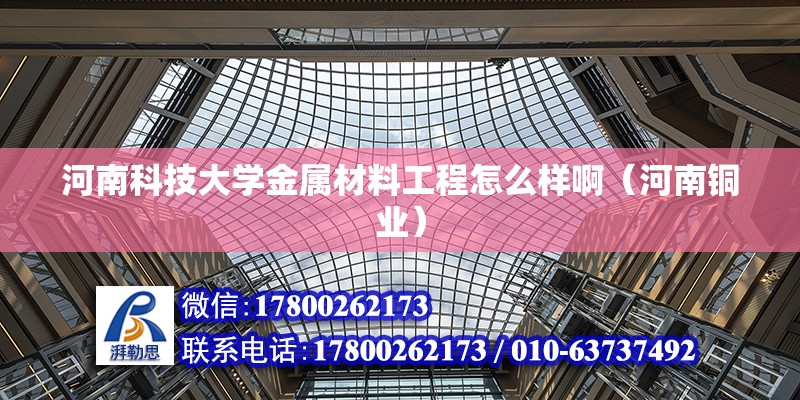 河南科技大學金屬材料工程怎么樣啊（河南銅業）