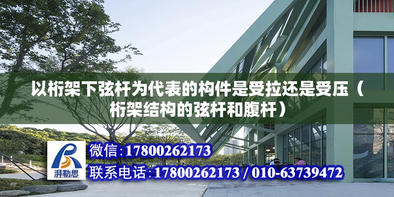 以桁架下弦桿為代表的構(gòu)件是受拉還是受壓（桁架結(jié)構(gòu)的弦桿和腹桿） 北京鋼結(jié)構(gòu)設(shè)計(jì)