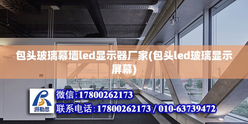 包頭玻璃幕墻led顯示器廠家(包頭led玻璃顯示屏幕)