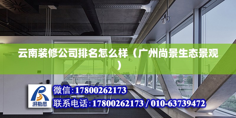 云南裝修公司排名怎么樣（廣州尚景生態(tài)景觀） 北京鋼結構設計