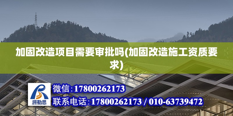 加固改造項目需要審批嗎(加固改造施工資質要求) 北京鋼結構設計