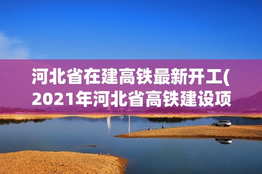 河北省在建高鐵最新開工(2021年河北省高鐵建設項目) 建筑消防設計