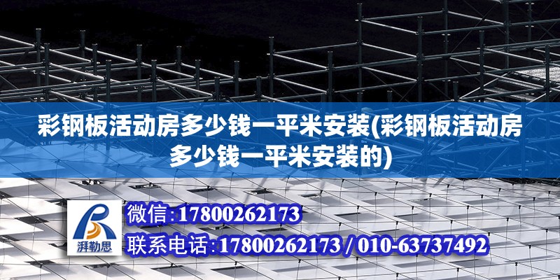 彩鋼板活動房多少錢一平米安裝(彩鋼板活動房多少錢一平米安裝的)