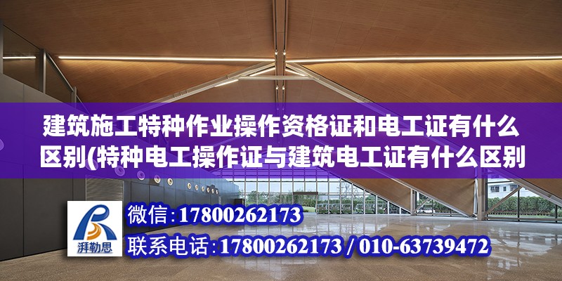 建筑施工特種作業操作資格證和電工證有什么區別(特種電工操作證與建筑電工證有什么區別?)