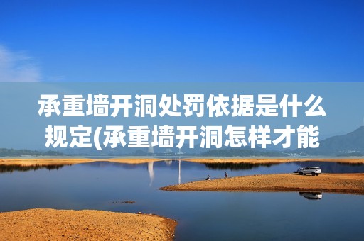 承重墻開洞處罰依據是什么規定(承重墻開洞怎樣才能不被罰款) 結構地下室設計