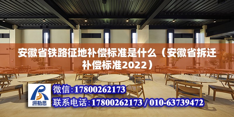 安徽省鐵路征地補償標準是什么（安徽省拆遷補償標準2022） 北京鋼結構設計