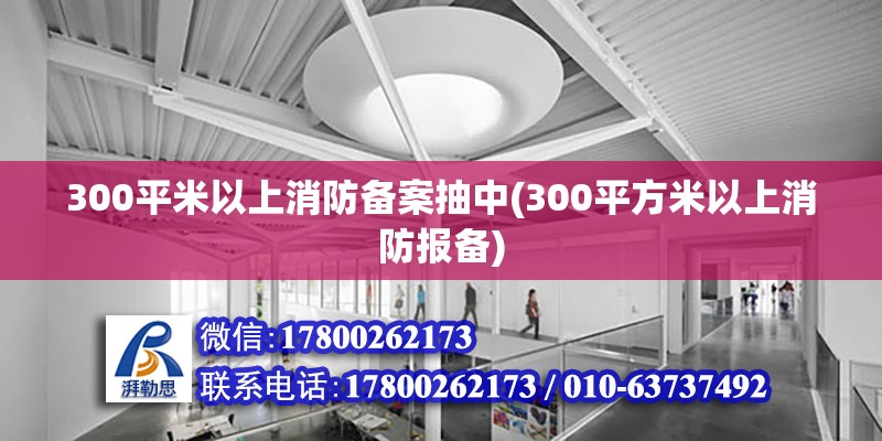 300平米以上消防備案抽中(300平方米以上消防報(bào)備)