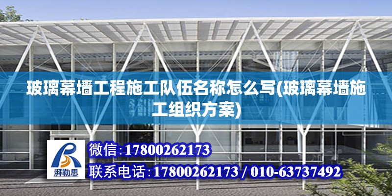 玻璃幕墻工程施工隊(duì)伍名稱怎么寫(玻璃幕墻施工組織方案) 裝飾家裝設(shè)計(jì)