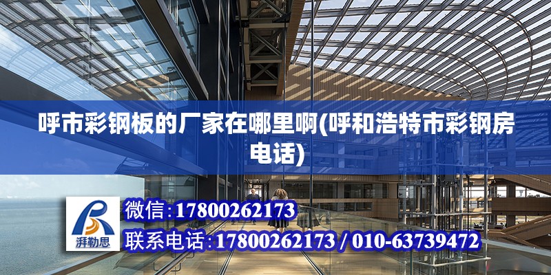 呼市彩鋼板的廠家在哪里啊(呼和浩特市彩鋼房電話) 結構橋梁鋼結構施工