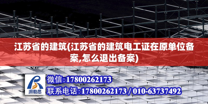 江蘇省的建筑(江蘇省的建筑電工證在原單位備案,怎么退出備案) 北京加固設計（加固設計公司）