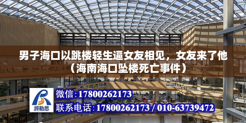 男子海口以跳樓輕生逼女友相見，女友來了他（海南海口墜樓死亡事件）