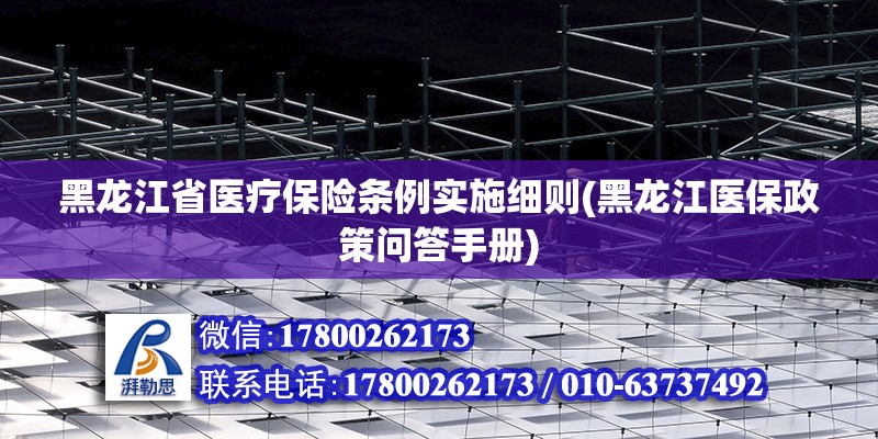 黑龍江省醫療保險條例實施細則(黑龍江醫保政策問答手冊)