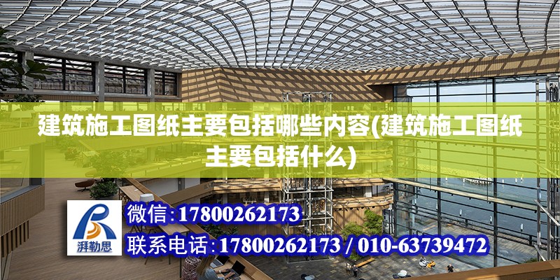 建筑施工圖紙主要包括哪些內(nèi)容(建筑施工圖紙主要包括什么) 結(jié)構(gòu)框架設(shè)計(jì)