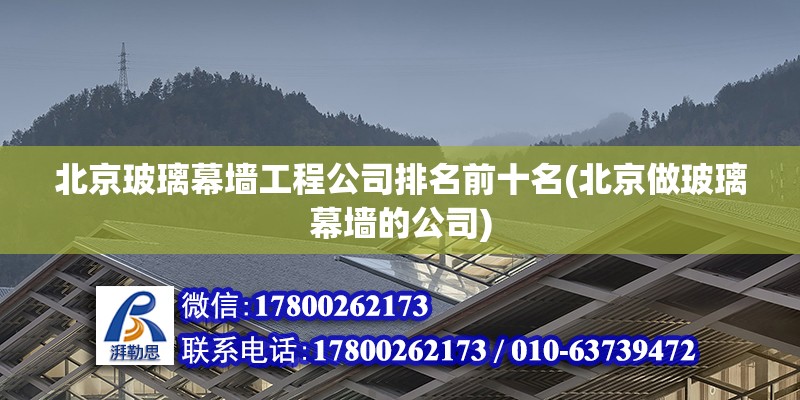 北京玻璃幕墻工程公司排名前十名(北京做玻璃幕墻的公司) 建筑施工圖設(shè)計