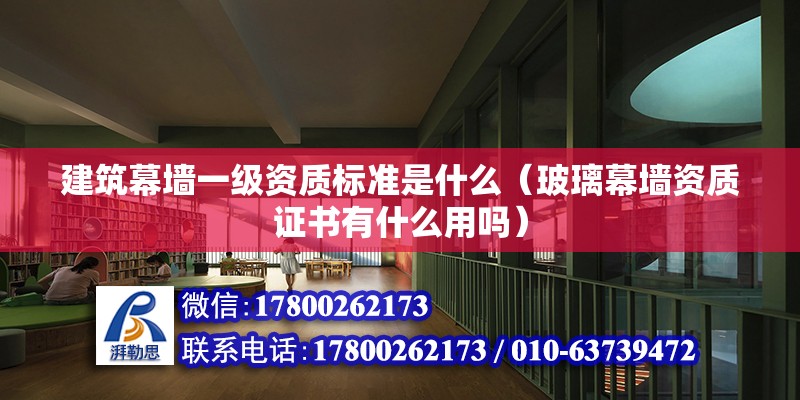 建筑幕墻一級資質標準是什么（玻璃幕墻資質證書有什么用嗎） 北京鋼結構設計