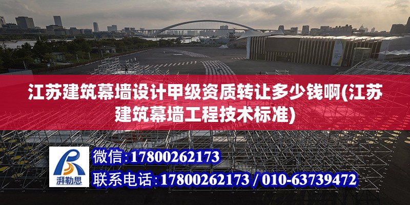 江蘇建筑幕墻設計甲級資質轉讓多少錢啊(江蘇建筑幕墻工程技術標準)