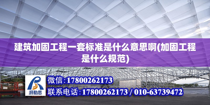 建筑加固工程一套標(biāo)準(zhǔn)是什么意思啊(加固工程是什么規(guī)范)