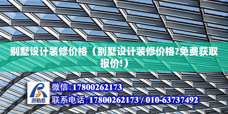 別墅設(shè)計裝修價格（別墅設(shè)計裝修價格?免費獲取報價!）