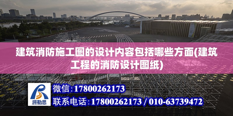 建筑消防施工圖的設計內容包括哪些方面(建筑工程的消防設計圖紙) 結構機械鋼結構設計