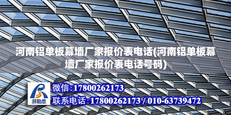 河南鋁單板幕墻廠家報價表電話(河南鋁單板幕墻廠家報價表電話號碼) 結構工業裝備設計