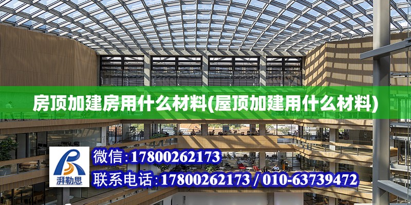 房頂加建房用什么材料(屋頂加建用什么材料)