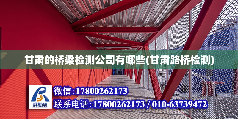 甘肅的橋梁檢測(cè)公司有哪些(甘肅路橋檢測(cè)) 建筑消防施工