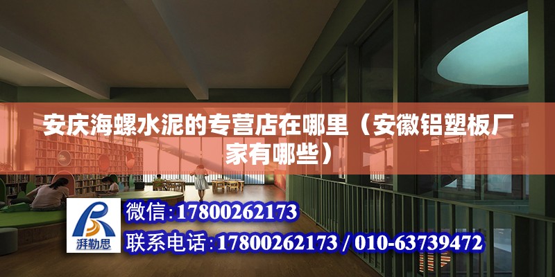 安慶海螺水泥的專營店在哪里（安徽鋁塑板廠家有哪些） 北京鋼結(jié)構(gòu)設(shè)計