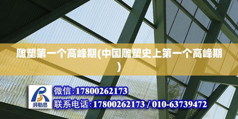 雕塑第一個高峰期(中國雕塑史上第一個高峰期) 鋼結構桁架施工