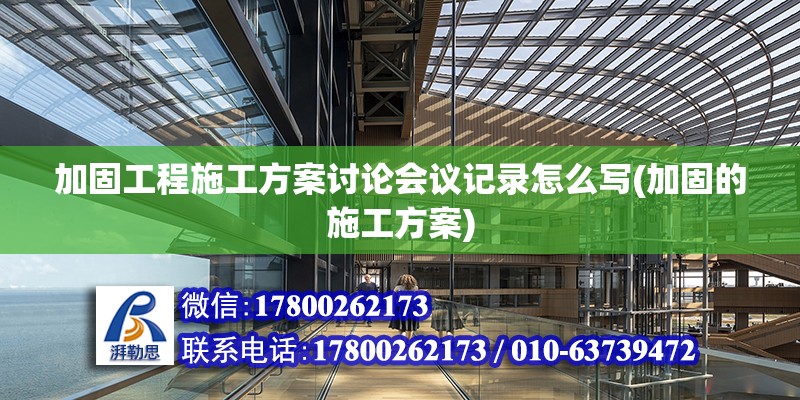 加固工程施工方案討論會議記錄怎么寫(加固的施工方案)