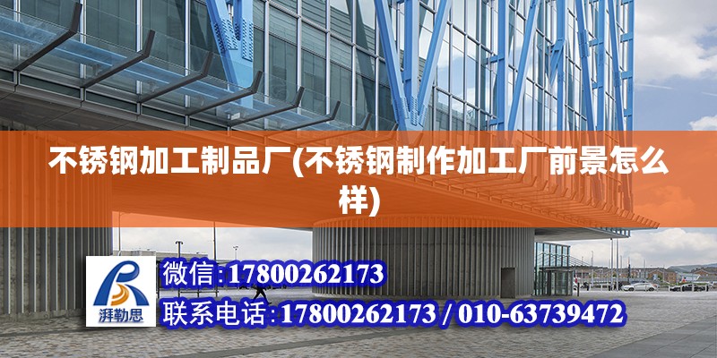 不銹鋼加工制品廠(不銹鋼制作加工廠前景怎么樣) 結構橋梁鋼結構設計