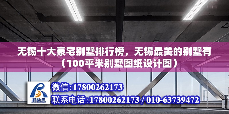 無(wú)錫十大豪宅別墅排行榜，無(wú)錫最美的別墅有（100平米別墅圖紙?jiān)O(shè)計(jì)圖）