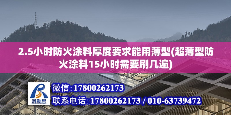 2.5小時防火涂料厚度要求能用薄型(超薄型防火涂料15小時需要刷幾遍) 北京加固設計