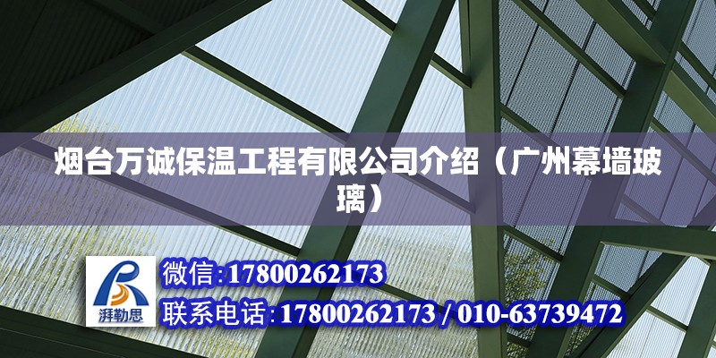 煙臺(tái)萬(wàn)誠(chéng)保溫工程有限公司介紹（廣州幕墻玻璃）