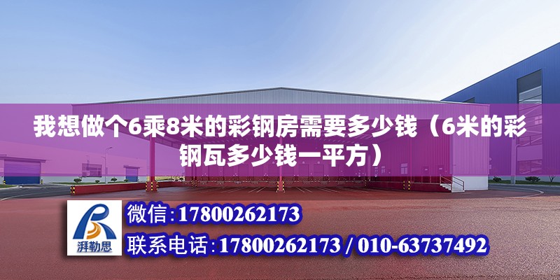 我想做個6乘8米的彩鋼房需要多少錢（6米的彩鋼瓦多少錢一平方）