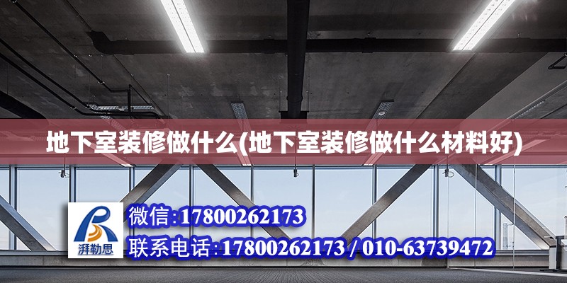 地下室裝修做什么(地下室裝修做什么材料好) 結(jié)構(gòu)電力行業(yè)施工