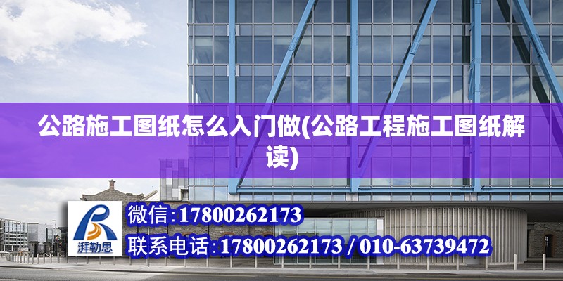 公路施工圖紙怎么入門做(公路工程施工圖紙解讀) 鋼結構鋼結構停車場施工