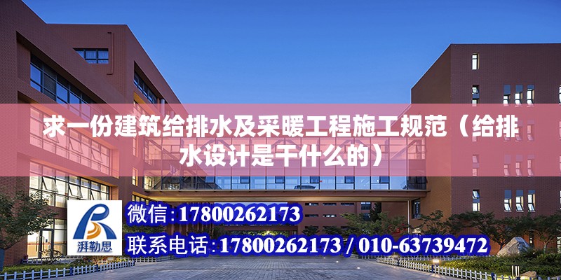 求一份建筑給排水及采暖工程施工規范（給排水設計是干什么的）