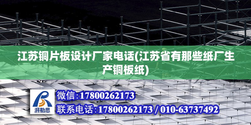 江蘇銅片板設計廠家電話(江蘇省有那些紙廠生產銅板紙)