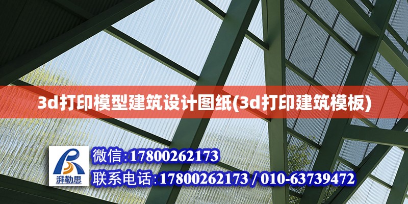 3d打印模型建筑設計圖紙(3d打印建筑模板) 結構橋梁鋼結構施工