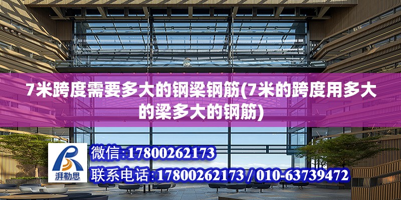 7米跨度需要多大的鋼梁鋼筋(7米的跨度用多大的梁多大的鋼筋)