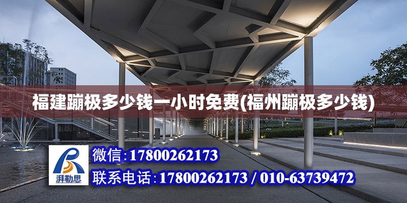 福建蹦極多少錢一小時免費(福州蹦極多少錢) 結構橋梁鋼結構施工