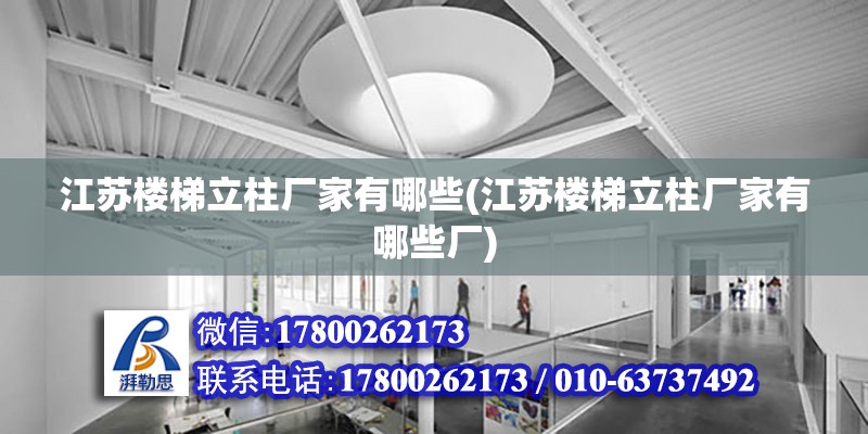 江蘇樓梯立柱廠家有哪些(江蘇樓梯立柱廠家有哪些廠) 結構工業鋼結構設計