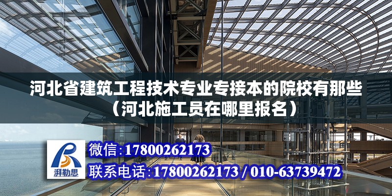 河北省建筑工程技術(shù)專業(yè)專接本的院校有那些（河北施工員在哪里報名） 北京鋼結(jié)構(gòu)設(shè)計