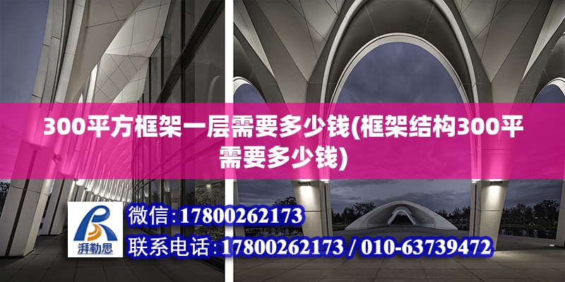 300平方框架一層需要多少錢(框架結構300平需要多少錢)