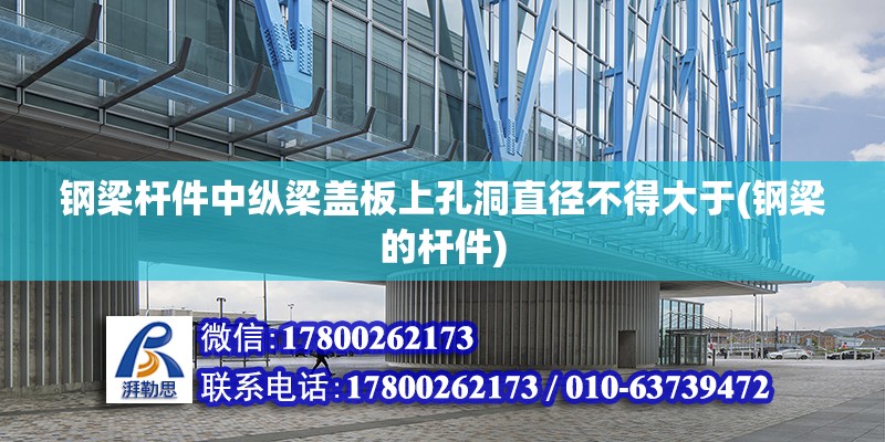 鋼梁桿件中縱梁蓋板上孔洞直徑不得大于(鋼梁的桿件) 北京網架設計