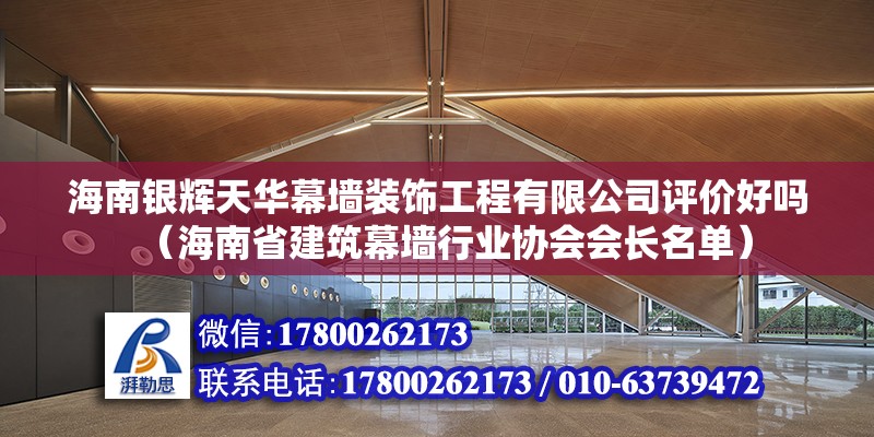 海南銀輝天華幕墻裝飾工程有限公司評價好嗎（海南省建筑幕墻行業協會會長名單）