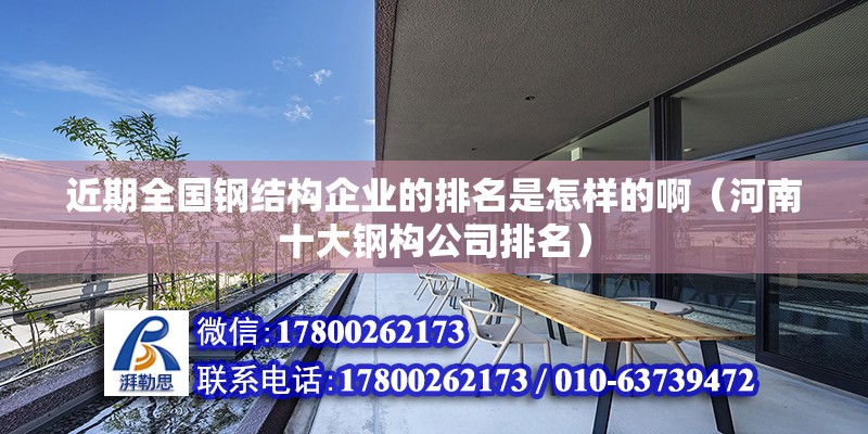 近期全國鋼結構企業的排名是怎樣的啊（河南十大鋼構公司排名）