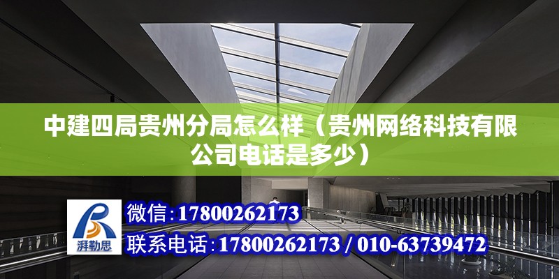 中建四局貴州分局怎么樣（貴州網絡科技有限公司電話是多少）