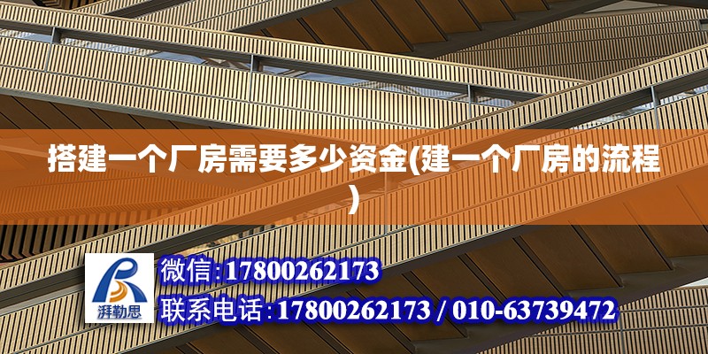 搭建一個(gè)廠房需要多少資金(建一個(gè)廠房的流程)